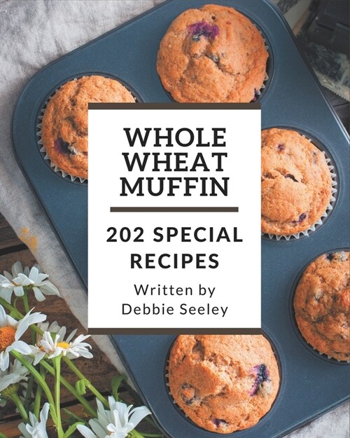 202 Special Whole Wheat Muffin Recipes: Save Your Cooking Moments with Whole Wheat Muffin Cookbook! (Paperback)