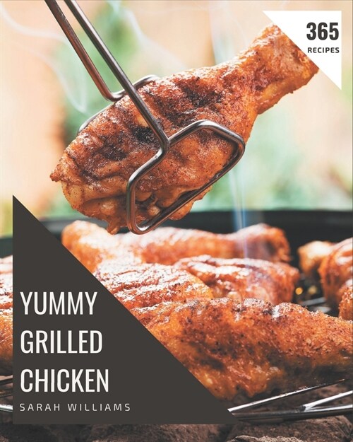 365 Yummy Grilled Chicken Recipes: Not Just a Yummy Grilled Chicken Cookbook! (Paperback)