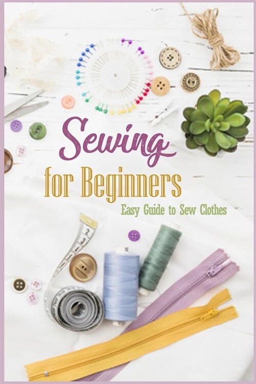 Sewing for Beginners: Easy Guide to Sew Clothes: Sewing Guide Book (Paperback)