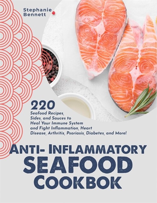 Anti-Inflammatory Seafood Cookbook: 220 Seafood Recipes, Sides, and Sauces to Heal Your Immune System and Fight Inflammation, Heart Disease, Arthritis (Paperback)