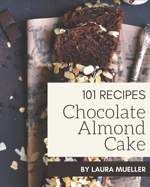 101 Chocolate Almond Cake Recipes: Unlocking Appetizing Recipes in The Best Chocolate Almond Cake Cookbook! (Paperback)