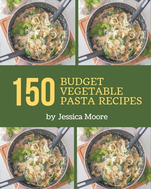 150 Budget Vegetable Pasta Recipes: Start a New Cooking Chapter with Budget Vegetable Pasta Cookbook! (Paperback)