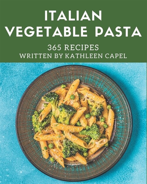 365 Italian Vegetable Pasta Recipes: Start a New Cooking Chapter with Italian Vegetable Pasta Cookbook! (Paperback)