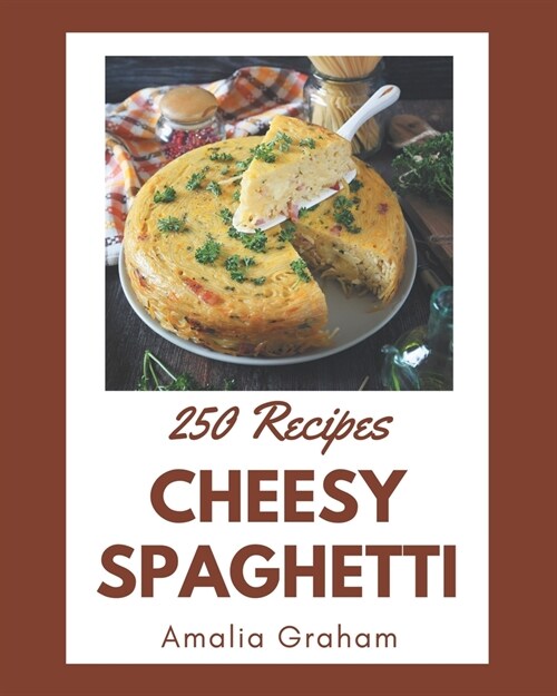 250 Cheesy Spaghetti Recipes: I Love Cheesy Spaghetti Cookbook! (Paperback)