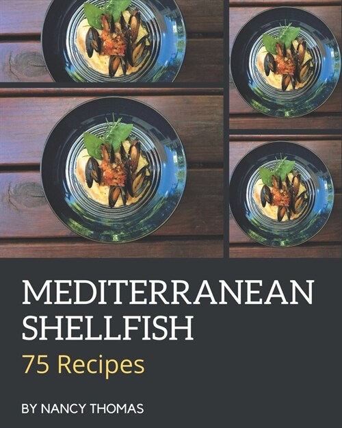 75 Mediterranean Shellfish Recipes: A Mediterranean Shellfish Cookbook You Wont be Able to Put Down (Paperback)