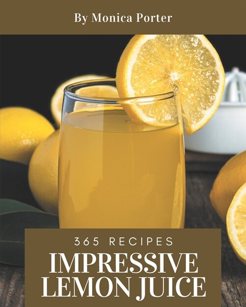 365 Impressive Lemon Juice Recipes: A Lemon Juice Cookbook You Will Need (Paperback)