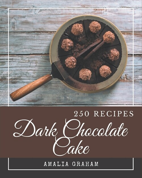 250 Dark Chocolate Cake Recipes: From The Dark Chocolate Cake Cookbook To The Table (Paperback)