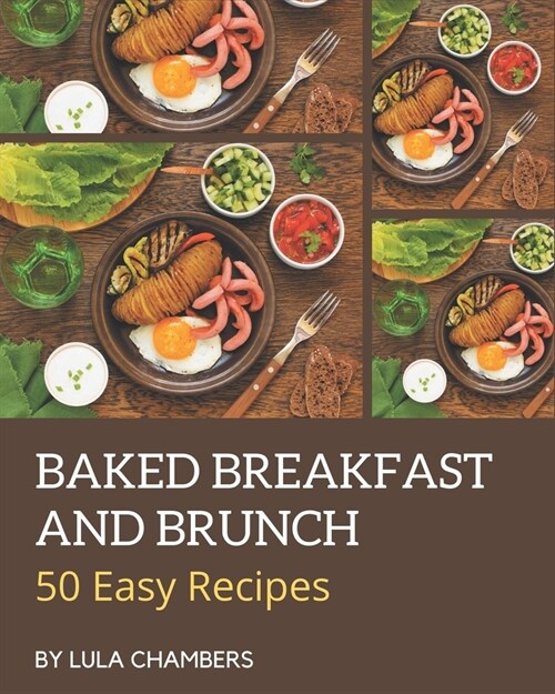 50 Easy Baked Breakfast and Brunch Recipes: The Highest Rated Easy Baked Breakfast and Brunch Cookbook You Should Read (Paperback)