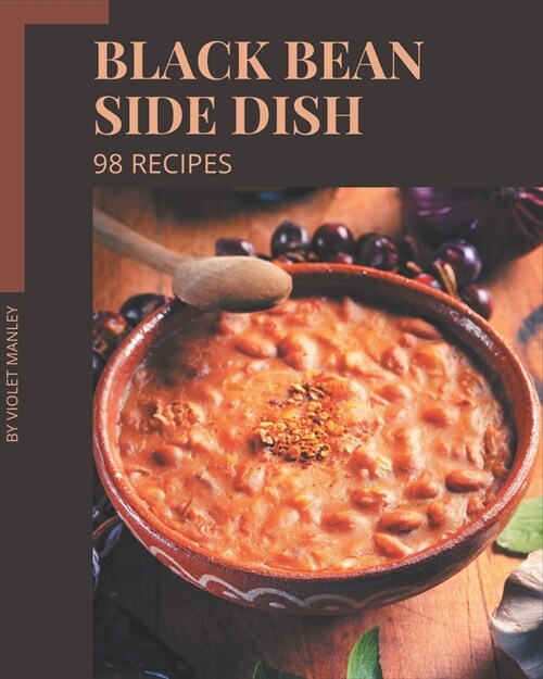 98 Black Bean Side Dish Recipes: A Black Bean Side Dish Cookbook for Your Gathering (Paperback)