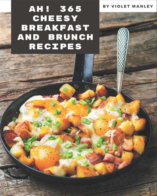 Ah! 365 Cheesy Breakfast and Brunch Recipes: Happiness is When You Have a Cheesy Breakfast and Brunch Cookbook! (Paperback)