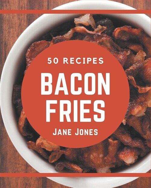 50 Bacon Fries Recipes: Not Just a Bacon Fries Cookbook! (Paperback)