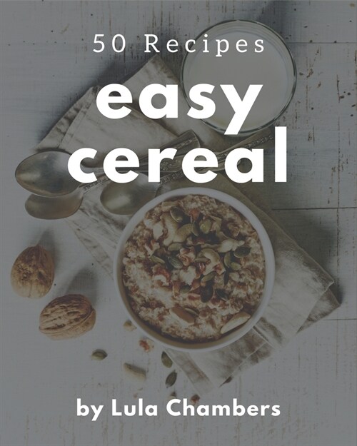50 Easy Cereal Recipes: An Easy Cereal Cookbook that Novice can Cook (Paperback)