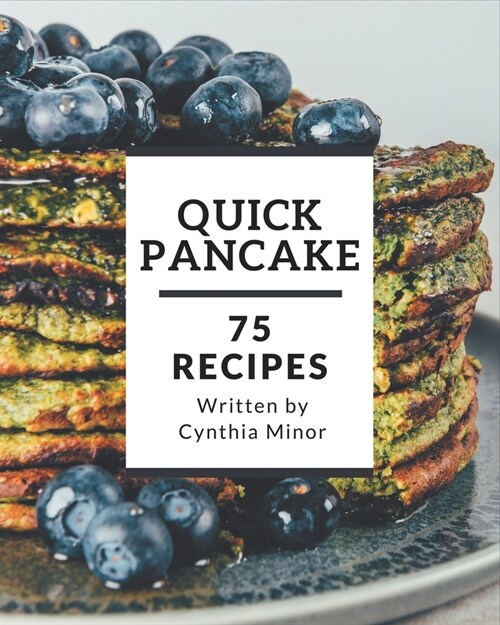 75 Quick Pancake Recipes: A Quick Pancake Cookbook You Wont be Able to Put Down (Paperback)