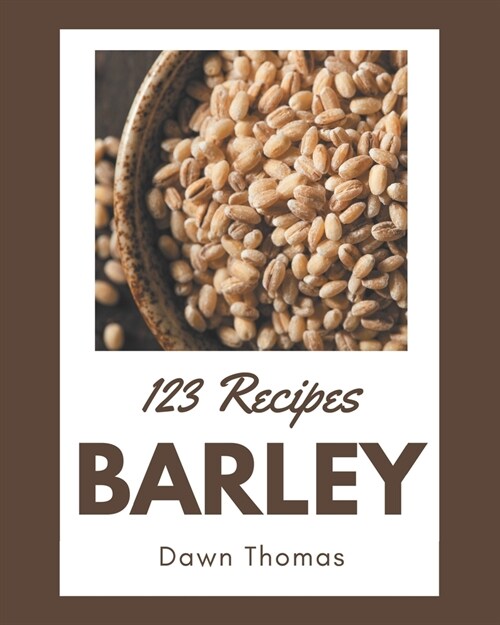 123 Barley Recipes: A Barley Cookbook Everyone Loves! (Paperback)