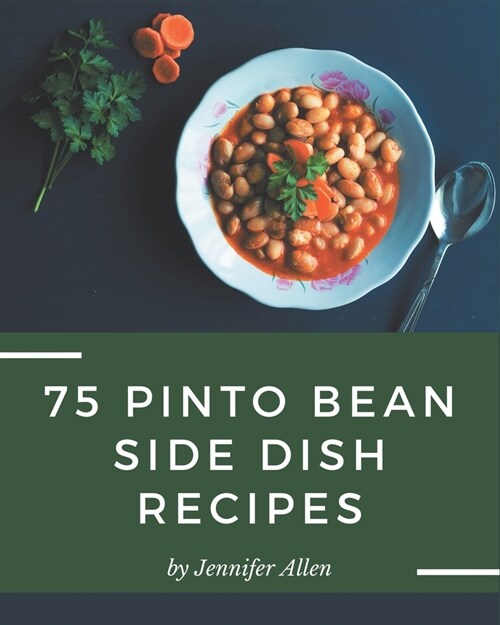 75 Pinto Bean Side Dish Recipes: A Pinto Bean Side Dish Cookbook that Novice can Cook (Paperback)