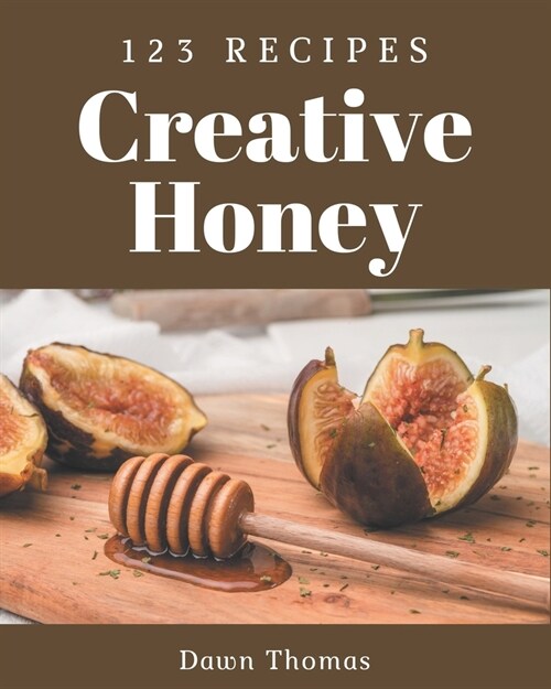 123 Creative Honey Recipes: Happiness is When You Have a Honey Cookbook! (Paperback)