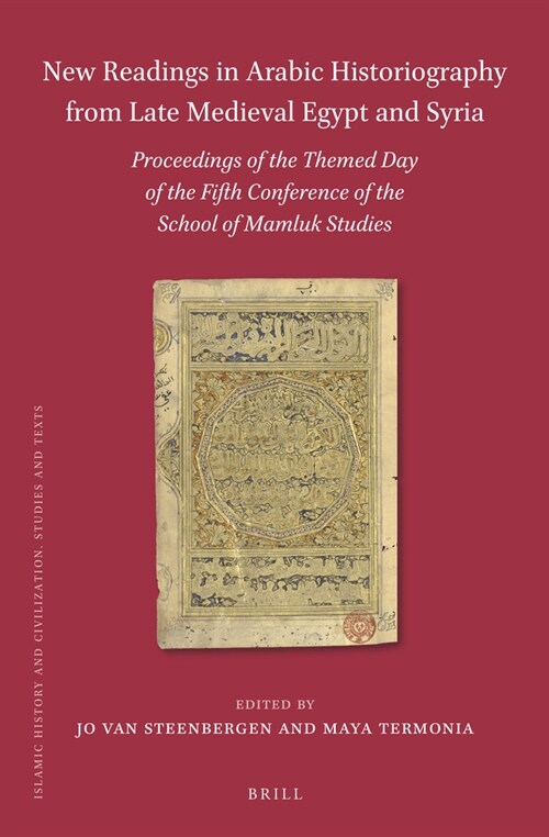 New Readings in Arabic Historiography from Late Medieval Egypt and Syria: Proceedings of the Themed Day of the Fifth Conference of the School of Mamlu (Hardcover)