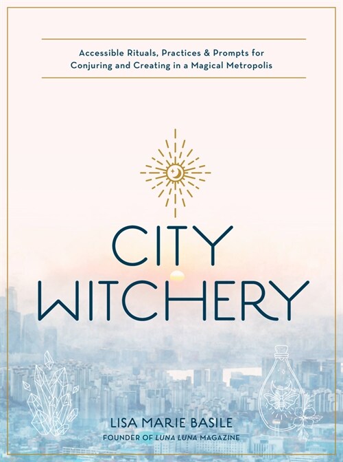 City Witchery: Accessible Rituals, Practices & Prompts for Conjuring and Creating in a Magical Metropolis (Paperback)