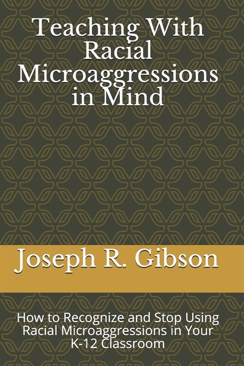 Teaching With Racial Microaggressions in Mind: How to Recognize and Stop Using Racial Microaggressions in Your K-12 Classroom (Paperback)