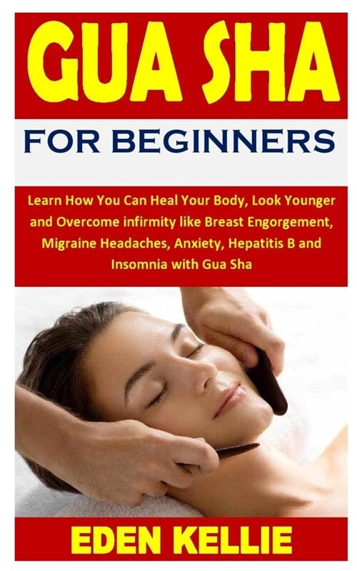 Gua Sha for Beginners: Learn How You Can Heal Your Body, Look Younger and Overcome infirmity like Breast Engorgement, Migraine Headaches, Anx (Paperback)