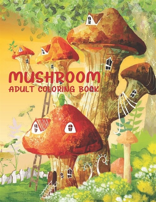 Mushroom Adult Coloring Book: 50 Beautiful Mushroom Collection With Fantasy Mushroom Fairy Tale Homes for Stress Relieving And Relaxation. (Paperback)