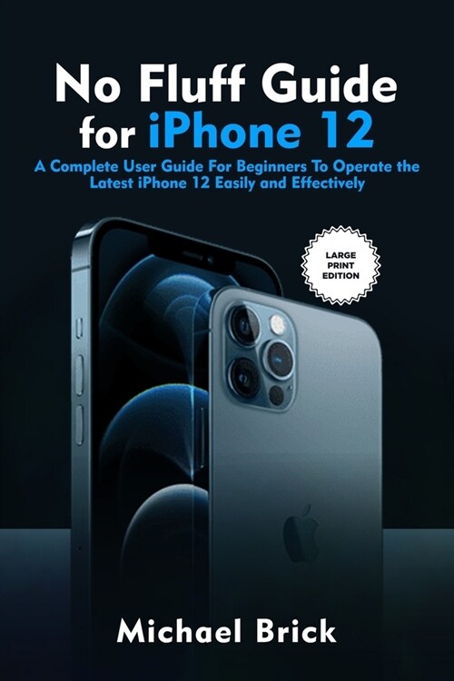 No Fluff Guide for iPhone 12: A Complete User Guide For Beginners To Operate the Latest iPhone 12 Easily and Effectively (Large Print Edition) (Paperback)