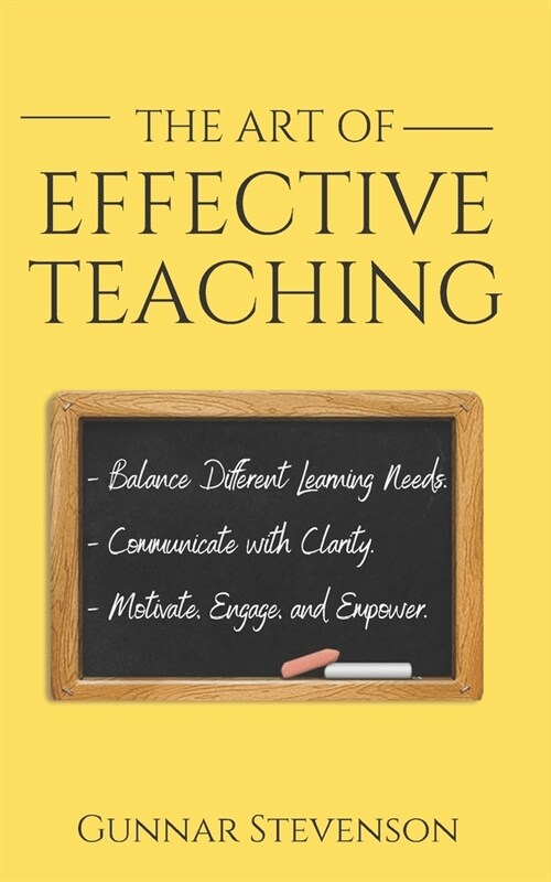 The Art of Effective Teaching: Balance Different Learning Needs. Communicate with Clarity. Motivate, Engage, and Empower. (Paperback)