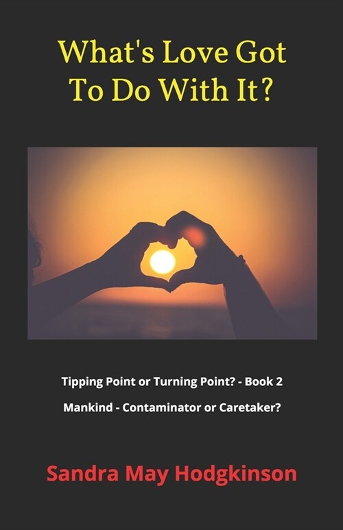 Whats Love Got To Do With It?: Tipping Point or Turning Point Book 2: Mankind - Contaminator or Caretaker? (Paperback)