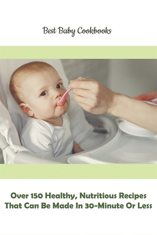 Best Baby Cookbooks_ Over 150 Healthy, Nutritious Recipes That Can Be Made In 30-minute Or Less: First Healthy Purees (Paperback)