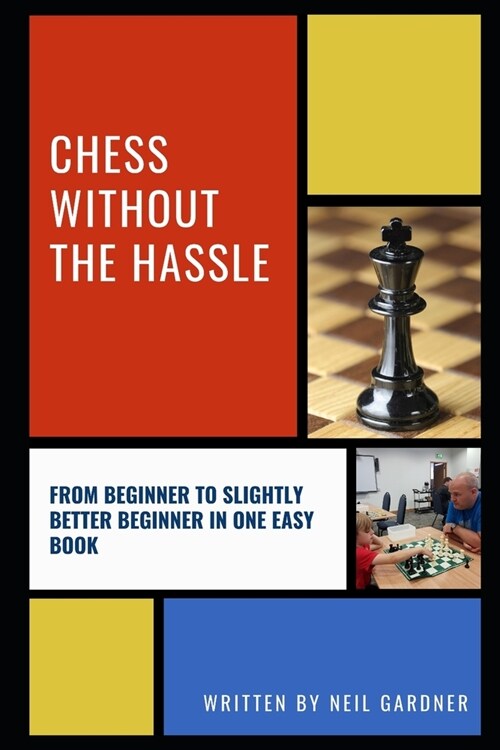 Chess Without the Hassle: From Beginner to Slightly Better Beginner in One Easy Book! (Paperback)