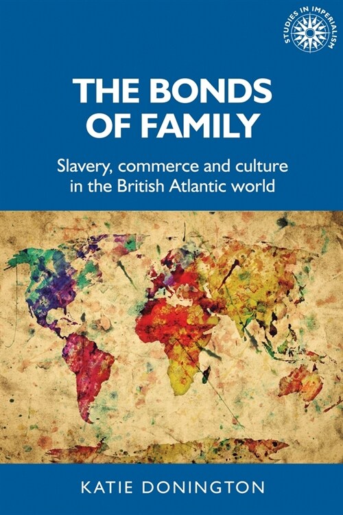 The Bonds of Family : Slavery, Commerce and Culture in the British Atlantic World (Paperback)