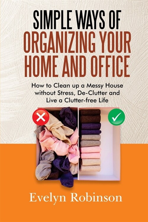 Simple Ways of Organizing Your Home and Office: How to Clean up a Messy House without Stress, De-Clutter and Live a Clutter-free Life (Paperback)