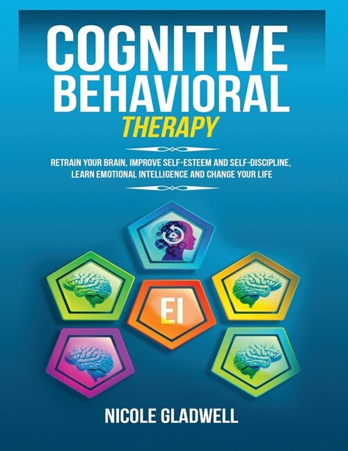 Cognitive Behavioral Therapy: Retrain Your Brain, Improve Self-Esteem and Self-Discipline, Learn Emotional Intelligence and Change Your Life (Paperback)