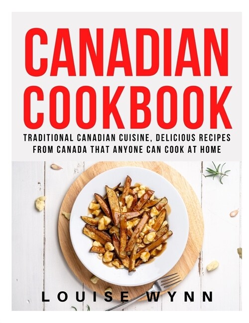 Canadian Cookbook: Traditional Canadian Cuisine, Delicious Recipes from Canada that Anyone Can Cook at Home (Paperback)