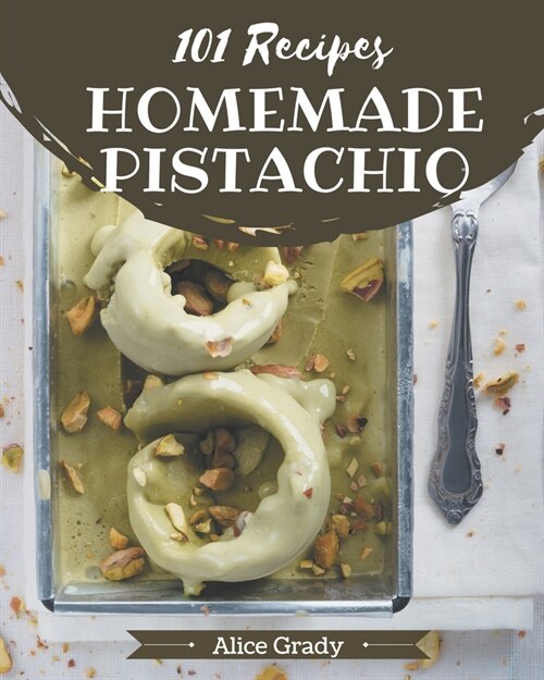 101 Homemade Pistachio Recipes: A One-of-a-kind Pistachio Cookbook (Paperback)