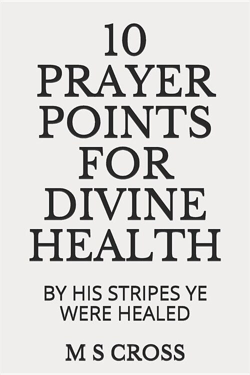 10 Prayer Points for Divine Health: By His Stripes Ye Were Healed (Paperback)