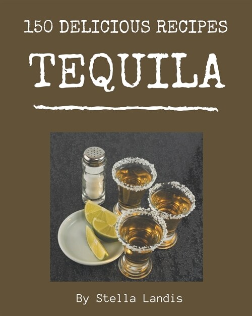 150 Delicious Tequila Recipes: Making More Memories in your Kitchen with Tequila Cookbook! (Paperback)