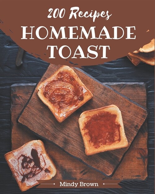 200 Homemade Toast Recipes: A Must-have Toast Cookbook for Everyone (Paperback)