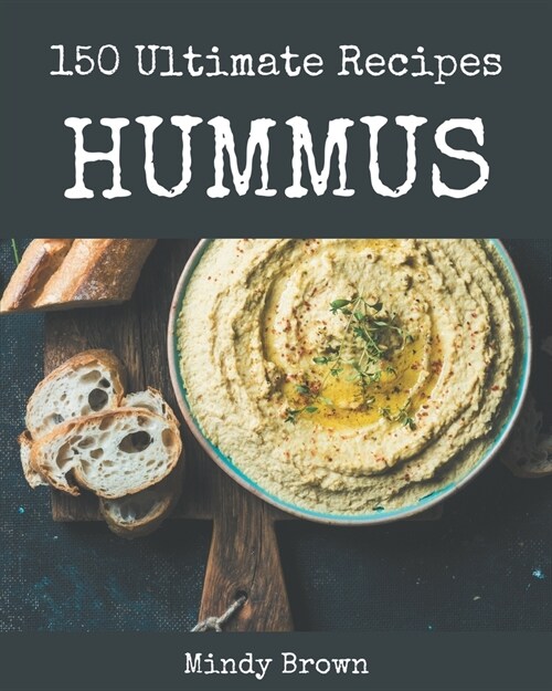 150 Ultimate Hummus Recipes: From The Hummus Cookbook To The Table (Paperback)