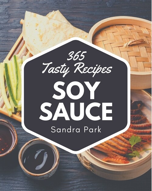 365 Tasty Soy Sauce Recipes: The Best Soy Sauce Cookbook that Delights Your Taste Buds (Paperback)