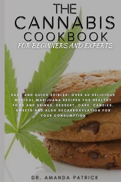 The Cannabis Cookbook for Beginners and Experts: Easy and Quick Edibles: Over 60 Delicious Medical Marijuana Recipes For Healthy Food and Drinks, Dess (Paperback)