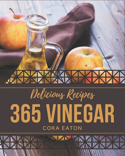 365 Delicious Vinegar Recipes: The Best Vinegar Cookbook on Earth (Paperback)