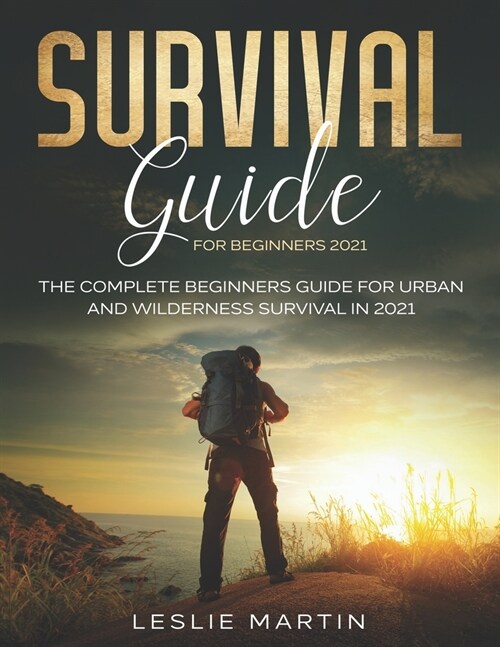 Survival Guide for Beginners 2021: The Complete Guide For Urban And Wilderness Survival In 2021 (Paperback)