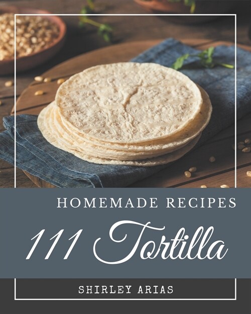 111 Homemade Tortilla Recipes: A Tortilla Cookbook You Wont be Able to Put Down (Paperback)