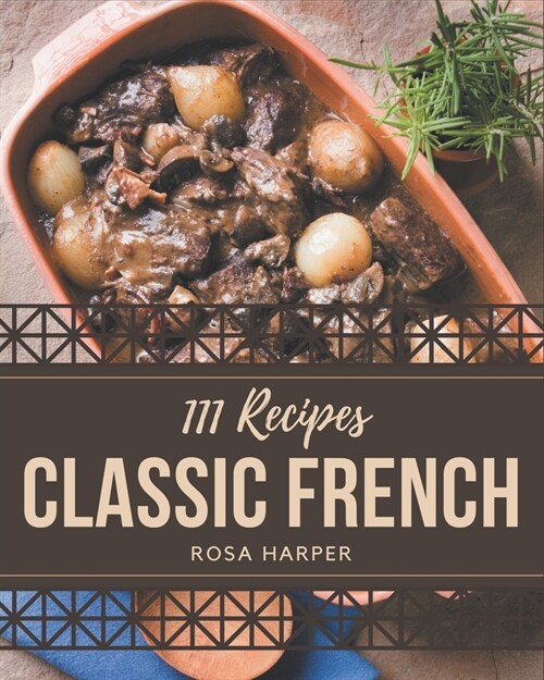 111 Classic French Recipes: A French Cookbook You Wont be Able to Put Down (Paperback)
