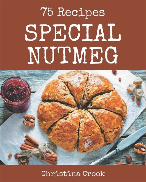75 Special Nutmeg Recipes: A Timeless Nutmeg Cookbook (Paperback)
