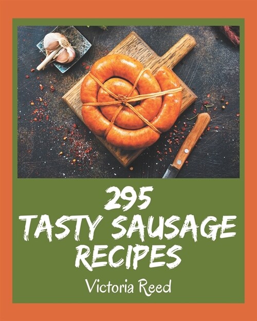 295 Tasty Sausage Recipes: The Best Sausage Cookbook that Delights Your Taste Buds (Paperback)