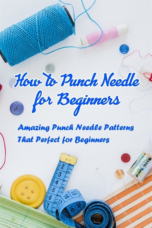 How to Punch Needle for Beginers: Amazing Punch Needle Patterns That Perfect for Beginners: Punch Needle Instruction (Paperback)