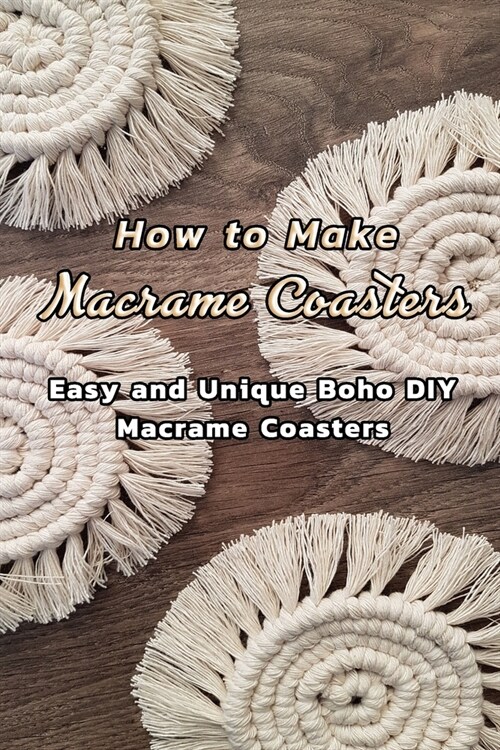 How to Make Macrame Coasters: Easy and Unique Boho DIY Macrame Coasters: How to Make A Unique Macrame Coaster Book (Paperback)