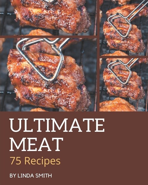 75 Ultimate Meat Recipes: Greatest Meat Cookbook of All Time (Paperback)